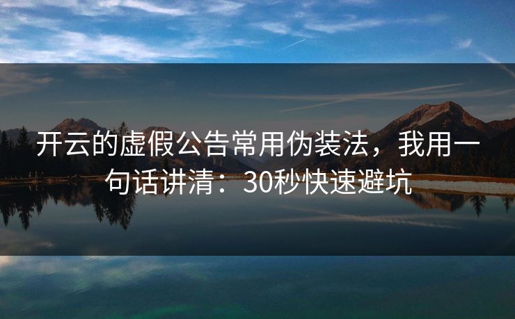 开云的虚假公告常用伪装法,我用一句话讲清:30秒快速避坑 开云的虚假公告常用伪装法,我用一句话讲清:30秒快速避坑