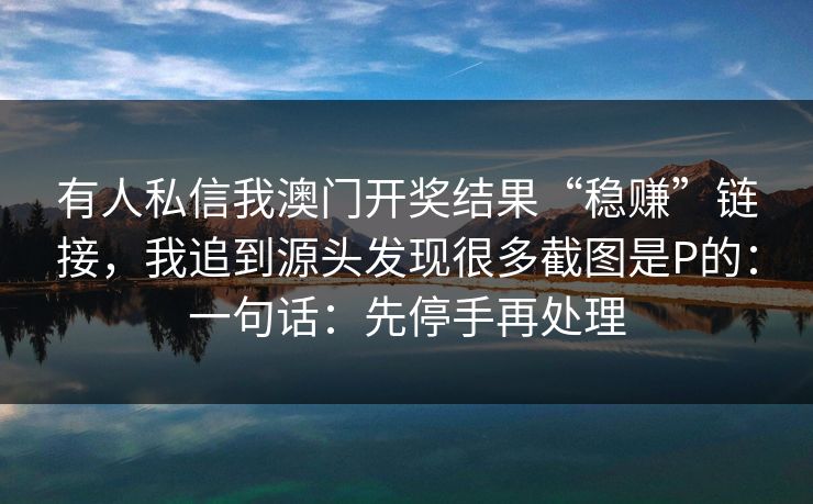 有人私信我澳门开奖结果“稳赚”链接，我追到源头发现很多截图是P的：一句话：先停手再处理