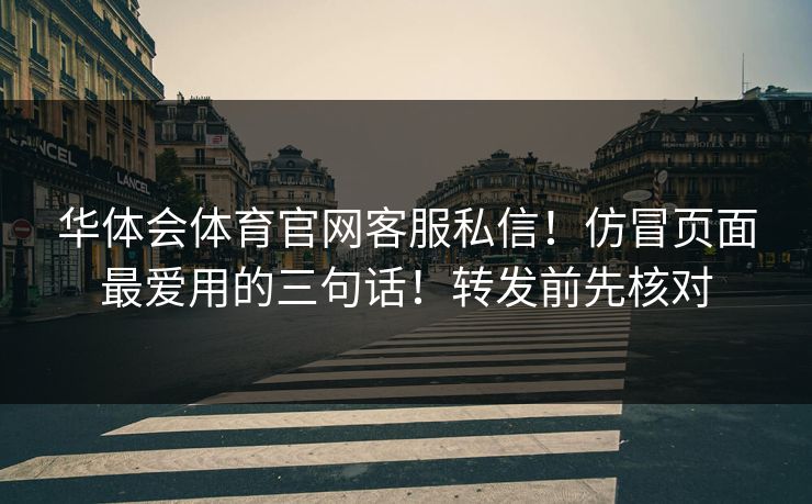 华体会体育官网客服私信！仿冒页面最爱用的三句话！转发前先核对