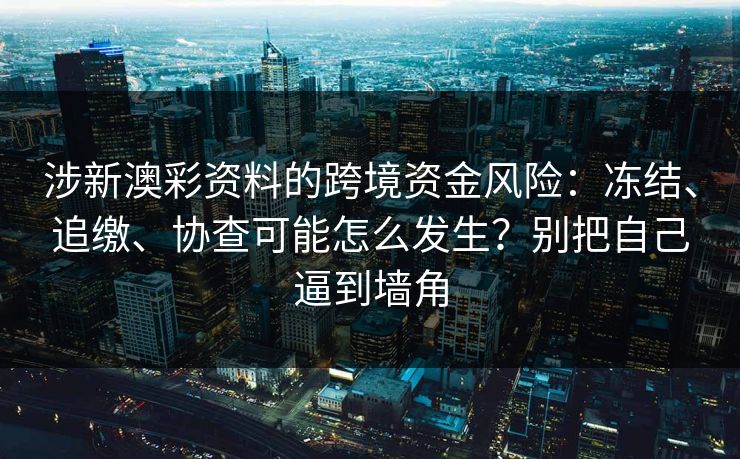 涉新澳彩资料的跨境资金风险：冻结、追缴、协查可能怎么发生？别把自己逼到墙角