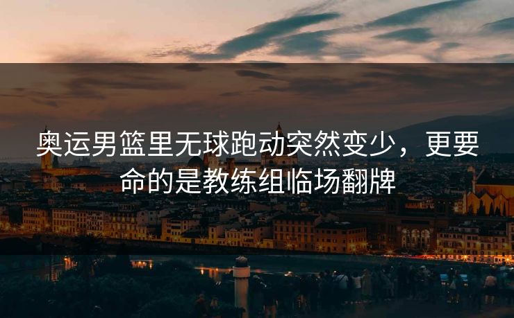 奥运男篮里无球跑动突然变少，更要命的是教练组临场翻牌