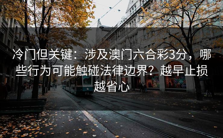 冷门但关键：涉及澳门六合彩3分，哪些行为可能触碰法律边界？越早止损越省心