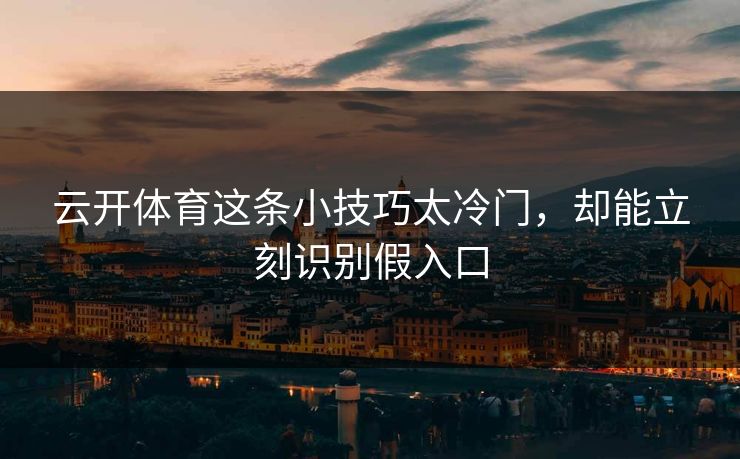 云开体育这条小技巧太冷门，却能立刻识别假入口