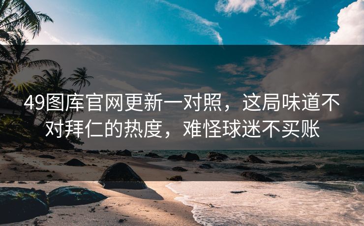 49图库官网更新一对照，这局味道不对拜仁的热度，难怪球迷不买账
