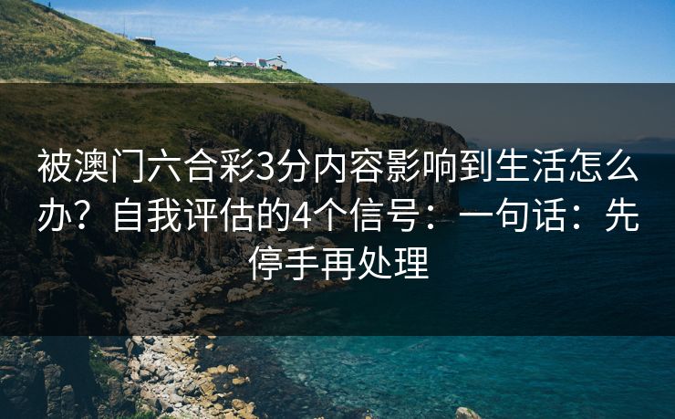 被澳门六合彩3分内容影响到生活怎么办？自我评估的4个信号：一句话：先停手再处理