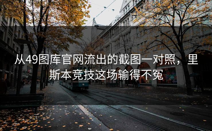 从49图库官网流出的截图一对照，里斯本竞技这场输得不冤