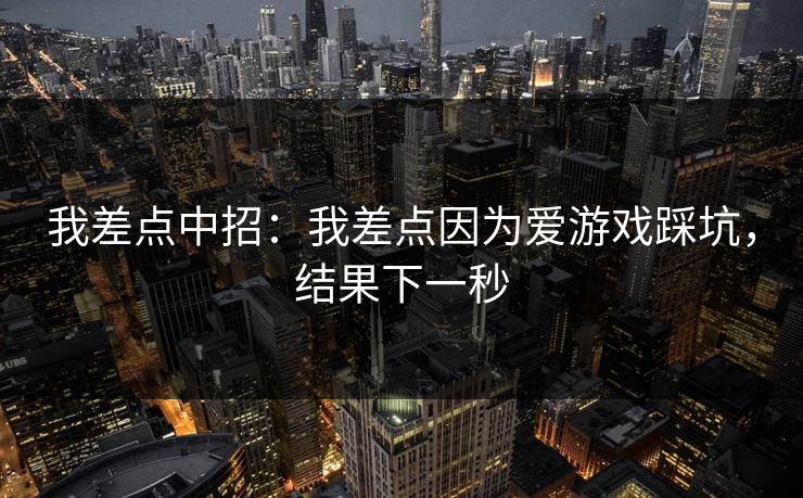 我差点中招：我差点因为爱游戏踩坑，结果下一秒