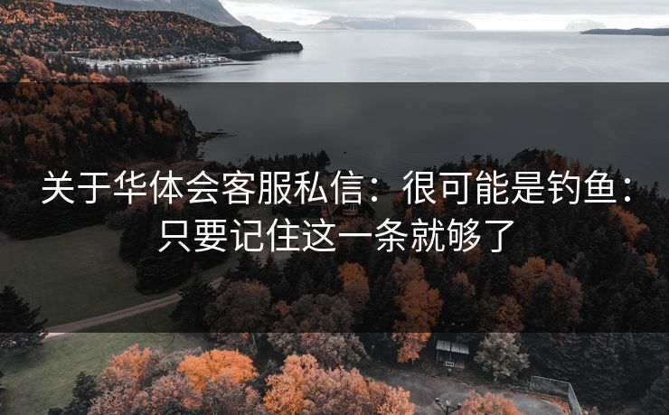 关于华体会客服私信：很可能是钓鱼：只要记住这一条就够了