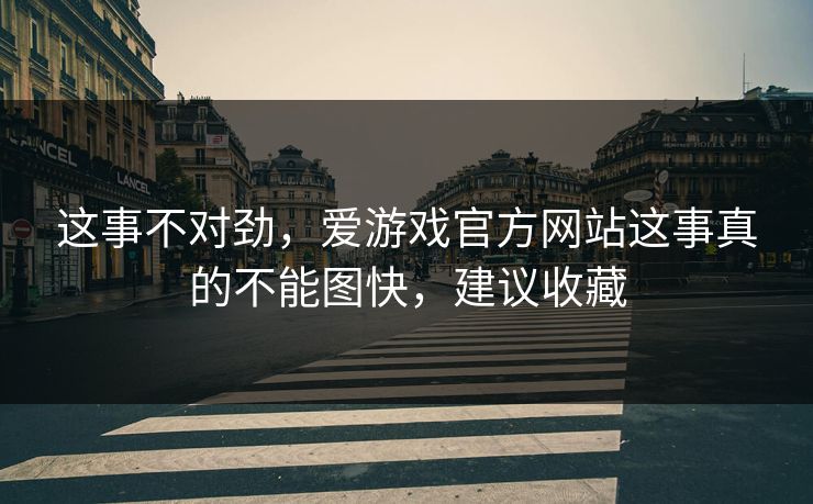 这事不对劲,爱游戏官方网站这事真的不能图快,建议收藏 这事不对劲,爱游戏官方网站这事真的不能图快,建议收藏
