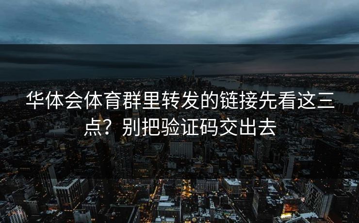 华体会体育群里转发的链接先看这三点？别把验证码交出去